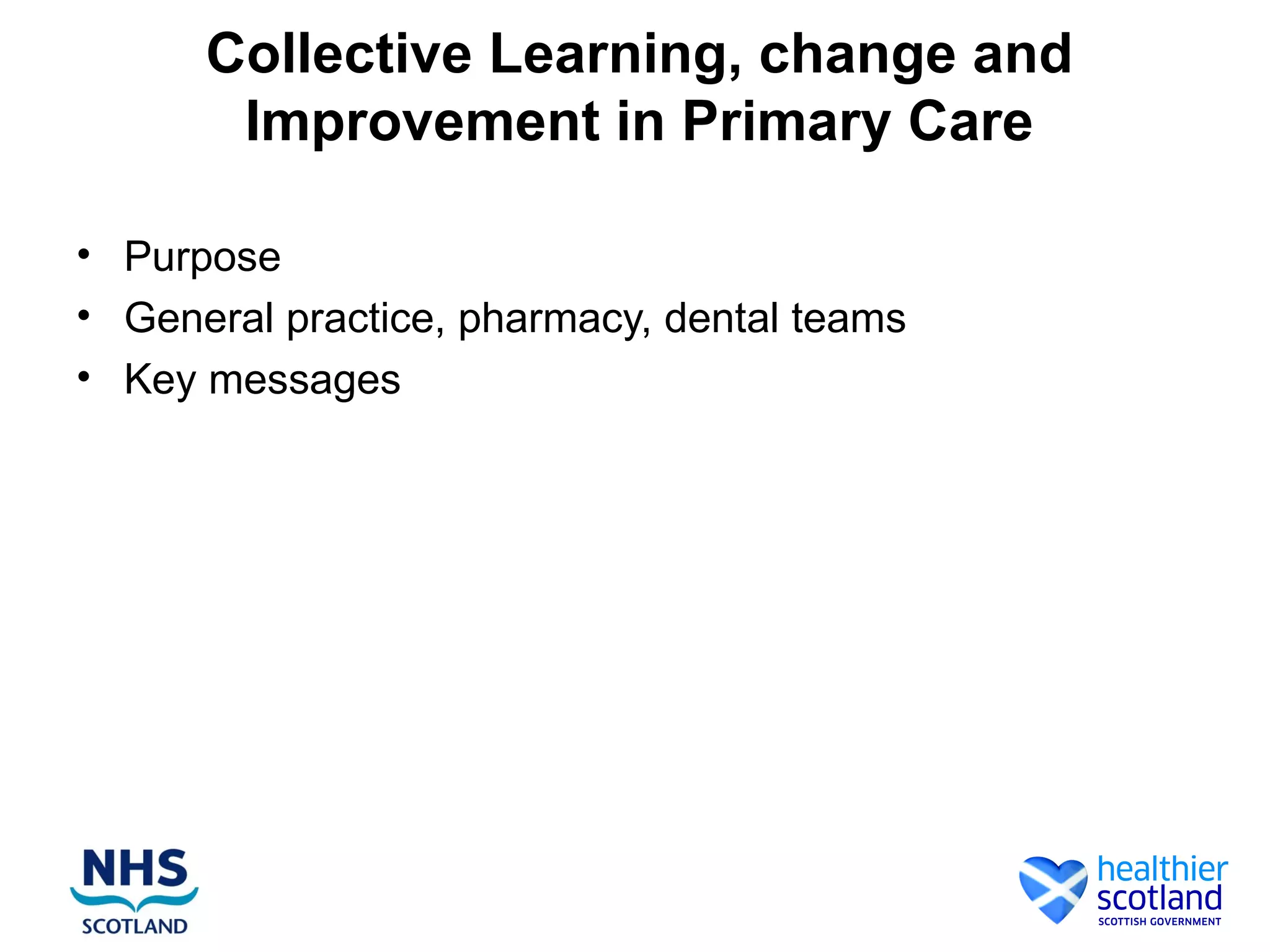 Collective Learning, change and
Improvement in Primary Care
• Purpose
• General practice, pharmacy, dental teams
• Key messages