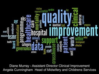 Diane Murray - Assistant Director Clinical Improvement
Angela Cunningham Head of Midwifery and Childrens Services
 