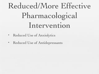 Reduced/More Effective
Pharmacological
Intervention
• Reduced Use of Anxiolytics
• Reduced Use of Antidepressants