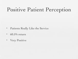 Positive Patient Perception
• Patients Really Like the Service
• 60.5% return
• Very Positive