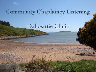Community Chaplaincy Listening

       Dalbeattie Clinic
   Community Chaplaincy Listening
        Dalbeattie Clinic
 