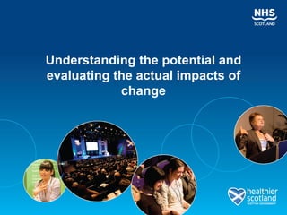 Understanding the potential and
evaluating the actual impacts of
            change
 
