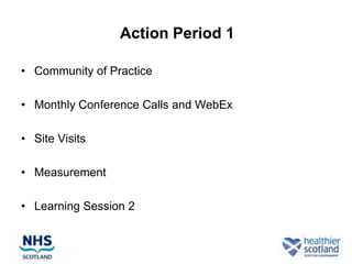 Action Period 1

• Community of Practice

• Monthly Conference Calls and WebEx

• Site Visits

• Measurement

• Learning Session 2
 