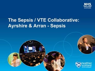 The Sepsis / VTE Collaborative:
Ayrshire & Arran - Sepsis
 