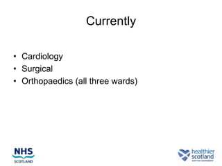 Currently

• Cardiology
• Surgical
• Orthopaedics (all three wards)
 