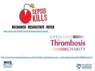 http://www.cec.health.nsw.gov.au/programs/sepsis




http://www.thrombosis-charity.org.uk/cms/index.php?option=com_content&task=view&id=65&Itemid=13
 