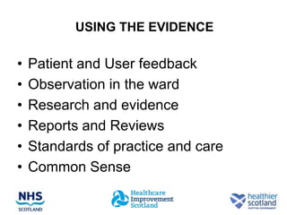 USING THE EVIDENCE

•   Patient and User feedback
•   Observation in the ward
•   Research and evidence
•   Reports and Reviews
•   Standards of practice and care
•   Common Sense
 