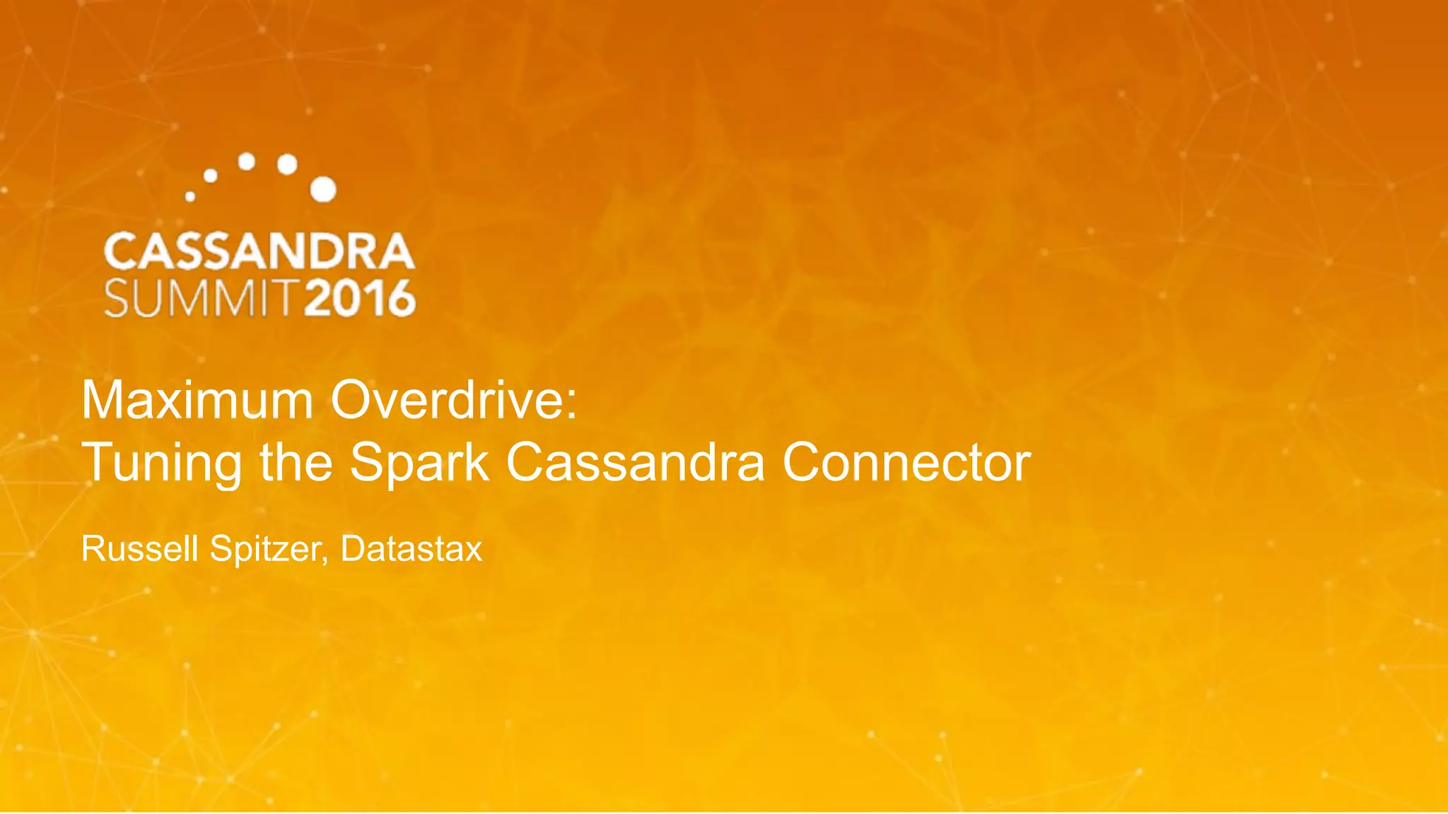 Maximum Overdrive:  
Tuning the Spark Cassandra Connector
Russell Spitzer, Datastax
 