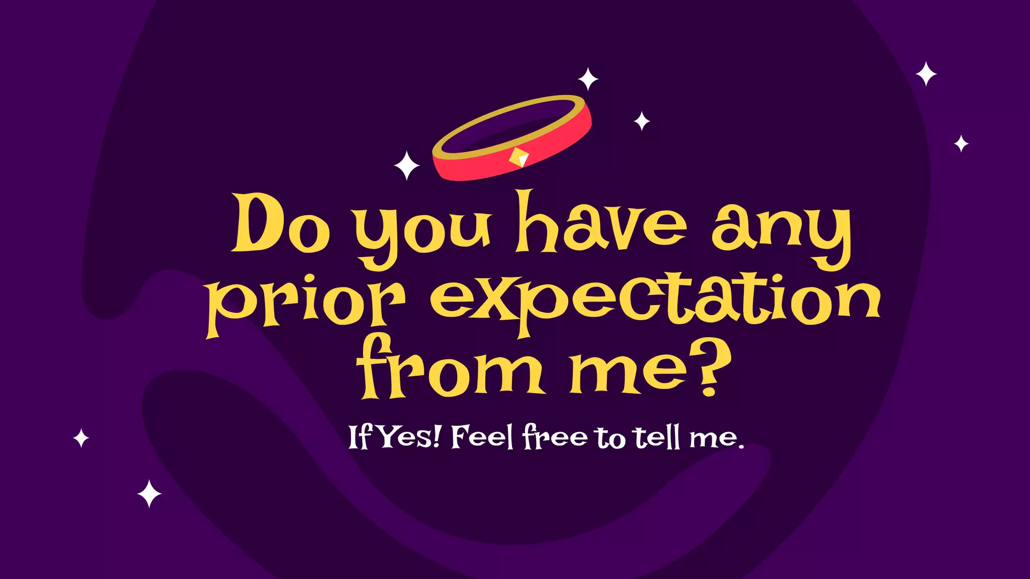 Do you have any
prior expectation
from me?
If Yes! Feel free to tell me.
 