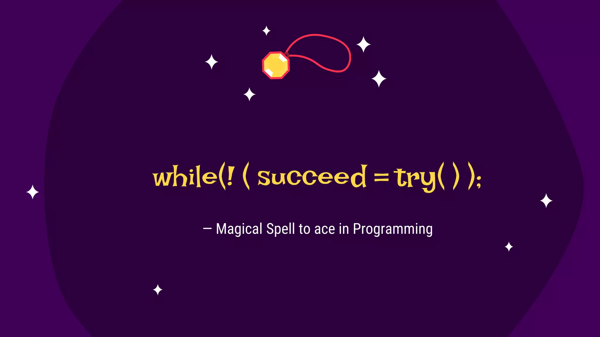while(! ( succeed = try( ) );
— Magical Spell to ace in Programming
 