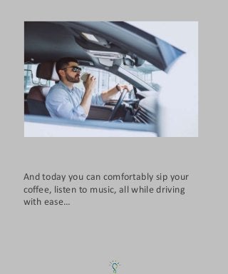 And today you can comfortably sip your
coffee, listen to music, all while driving
with ease…
 
