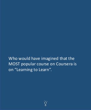 Who would have imagined that the
MOST popular course on Coursera is
on “Learning to Learn”.
 