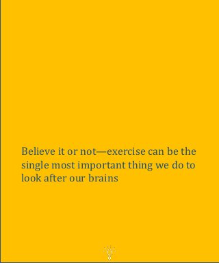 Believe it or not—exercise can be the
single most important thing we do to
look after our brains
 