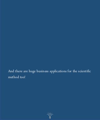 And there are huge business applications for the scientific
method too!
 