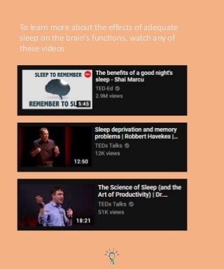 To learn more about the effects of adequate
sleep on the brain’s functions, watch any of
these videos
 