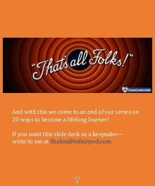 And with this we come to an end of our series on
20 ways to become a lifelong learner!
If you want this slide deck as a keepsake—
write to me at Shalini@infinityod.com
 