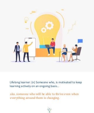 Lifelong learner: (n) Someone who, is motivated to keep
learning actively on an ongoing basis…
aka. someone who will be able to thrive even when
everything around them is changing.
 