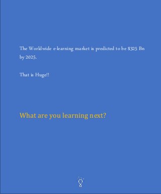 The Worldwide e-learning market is predicted to be $325 Bn
by 2025.
That is Huge!!
What are you learning next?
 