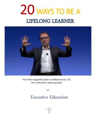 20WAYS TO BE A
LIFELONG LEARNER
Executive Education
#7
Prof. Peter Cappelli teaches at Wharton Exec. Ed.
He is someone I admire greatly.
 