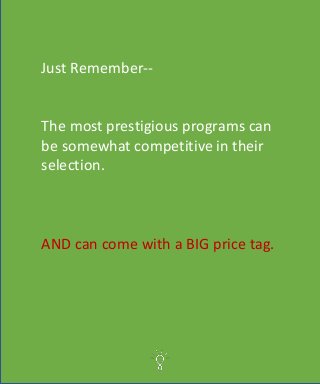 Just Remember--
The most prestigious programs can
be somewhat competitive in their
selection.
AND can come with a BIG price tag.
 