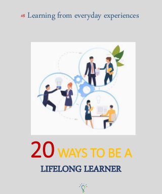 20WAYS TO BE A
LIFELONG LEARNER
Learning from everyday experiences#8
 
