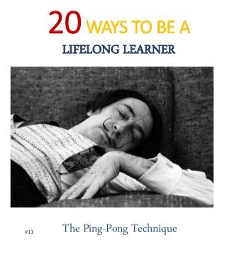 20WAYS TO BE A
LIFELONG LEARNER
The Ping-Pong Technique#11
 