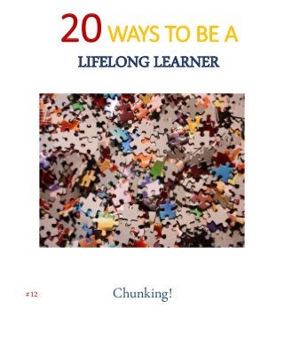 20WAYS TO BE A
LIFELONG LEARNER
Chunking!#12
 