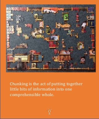 Chunking is the act of putting together
little bits of information into one
comprehensible whole.
 