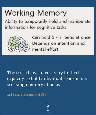 The truth is we have a very limited
capacity to hold individual items in our
working memory at once.
And it takes a large amount of effort!
 