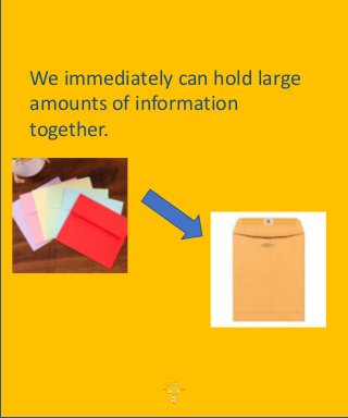 We immediately can hold large
amounts of information
together.
 