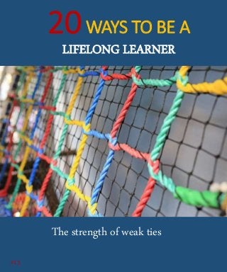20WAYS TO BE A
LIFELONG LEARNER
Build Diverse Networks
#13
The strength of weak ties
 