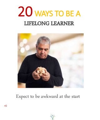 #2
Expect to be awkward at the start
20WAYS TO BE A
LIFELONG LEARNER
 