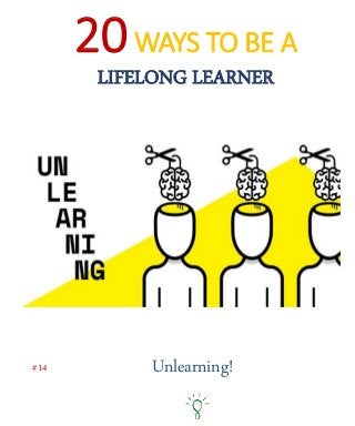 20WAYS TO BE A
LIFELONG LEARNER
Unlearning!#14
 