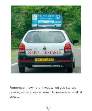 Remember how hard it was when you started
driving —there was so much to remember – all at
once…
 
