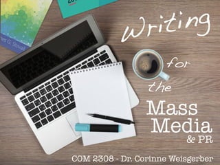 Writing
for
the
Mass
Media
COM 2308 - Dr. Corinne Weisgerber
& PR
 