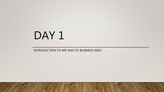 DAY 1
INTRODUCTION TO AEP AND ITS BUSINESS NEED
 