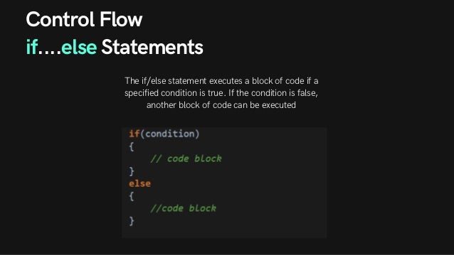 Control Flow
if....else Statements
The if/else statement executes a block of code if a
specified condition is true. If the condition is false,
another block of code can be executed
 
