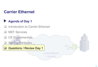 Carrier Ethernet
Agenda of Day 1
 Introduction to Carrier Ethernet
 MEF Services
 CE Fundamentals
 Service Attributes
 Questions / Review Day 1
91
 