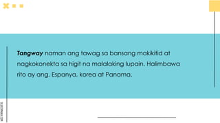 SLIDESMANIA.COM
Tangway naman ang tawag sa bansang makikitid at
nagkokonekta sa higit na malalaking lupain. Halimbawa
rito ay ang, Espanya, korea at Panama.
 