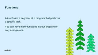 Functions
A function is a segment of a program that performs
a specific task.
You can have many functions in your program or
only a single one.
 
