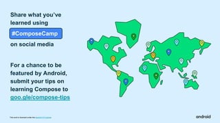 #ComposeCamp
Share what you’ve
learned using
on social media
For a chance to be
featured by Android,
submit your tips on
learning Compose to
goo.gle/compose-tips
This work is licensed under the Apache 2.0 License
 