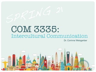 Dr. Corinne Weisgerber
SPRING 21
COM 3335:
Intercultural Communication
 