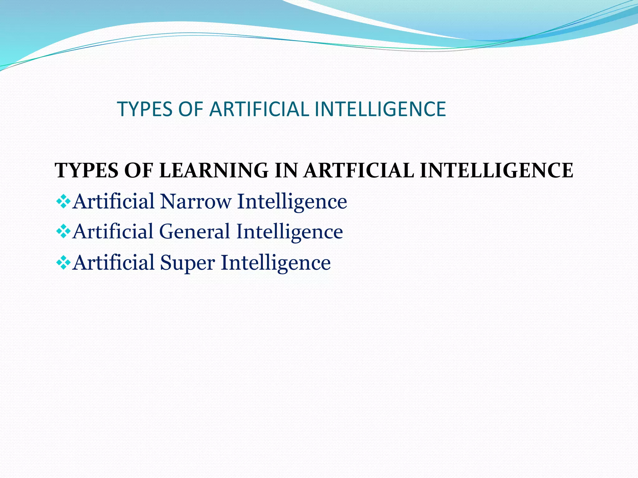 TYPES OF ARTIFICIAL INTELLIGENCE
TYPES OF LEARNING IN ARTFICIAL INTELLIGENCE
Artificial Narrow Intelligence
Artificial General Intelligence
Artificial Super Intelligence
 