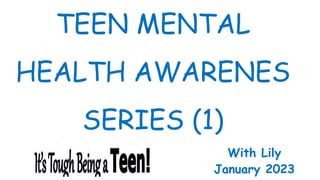 TEEN MENTAL
HEALTH AWARENES
SERIES (1)
With Lily
January 2023
 