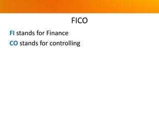 FICO
FI stands for Finance
CO stands for controlling
 