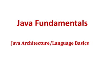 Java Fundamentals
Java Architecture/Language Basics
 