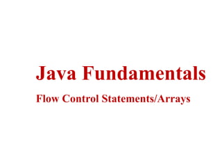 Java Fundamentals
Flow Control Statements/Arrays
 