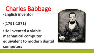 •English inventor
•(1791-1871)
•He invented a viable
mechanical computer
equivalent to modern digital
computers
 