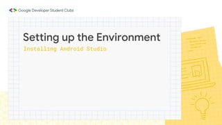 Installing Android Studio
Setting up the Environment
 