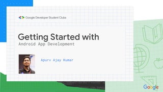Getting Started with
Android App Development
Apurv Ajay Kumar
 
